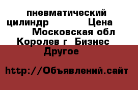 пневматический цилиндр rexroth › Цена ­ 5 000 - Московская обл., Королев г. Бизнес » Другое   